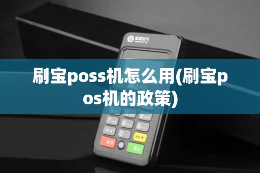 刷宝poss机怎么用(刷宝pos机的政策)
