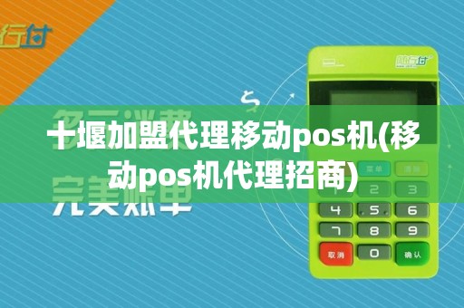 十堰加盟代理移动pos机(移动pos机代理招商)
