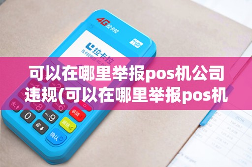 可以在哪里举报pos机公司违规(可以在哪里举报pos机公司)