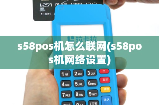 s58pos机怎么联网(s58pos机网络设置)