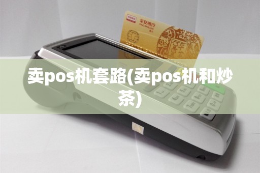 卖pos机套路(卖pos机和炒茶)