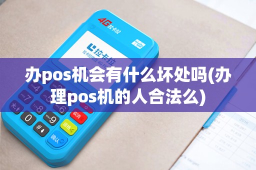 办pos机会有什么坏处吗(办理pos机的人合法么)