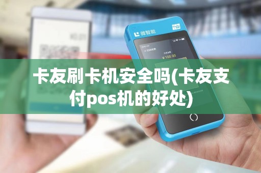 卡友刷卡机安全吗(卡友支付pos机的好处)