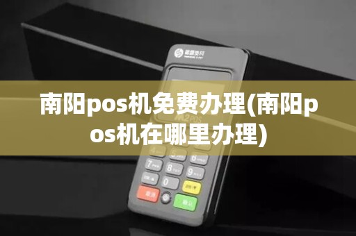 南阳pos机免费办理(南阳pos机在哪里办理)