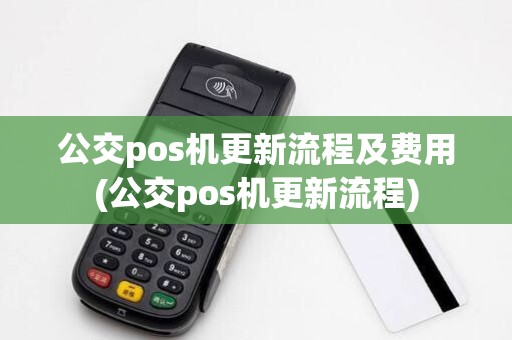 公交pos机更新流程及费用(公交pos机更新流程)