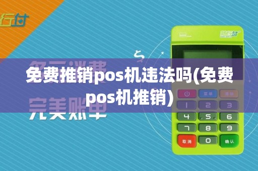 免费推销pos机违法吗(免费pos机推销)