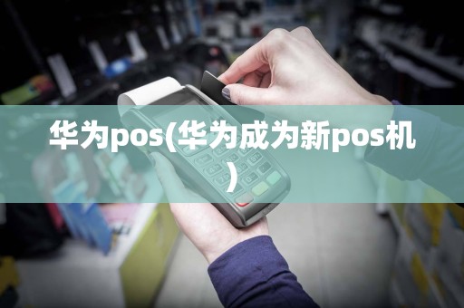 华为pos(华为成为新pos机)