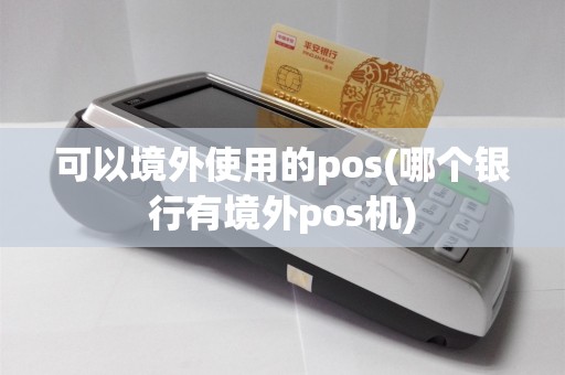 可以境外使用的pos(哪个银行有境外pos机)