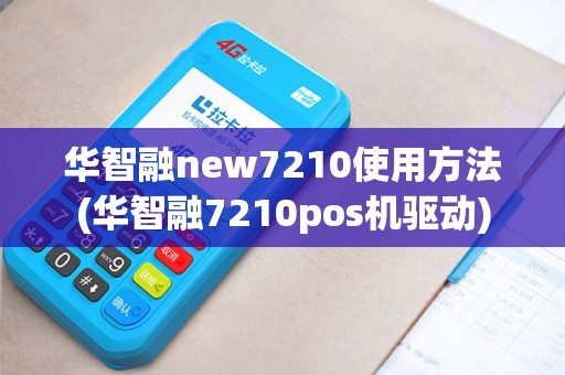 华智融new7210使用方法(华智融7210pos机驱动)