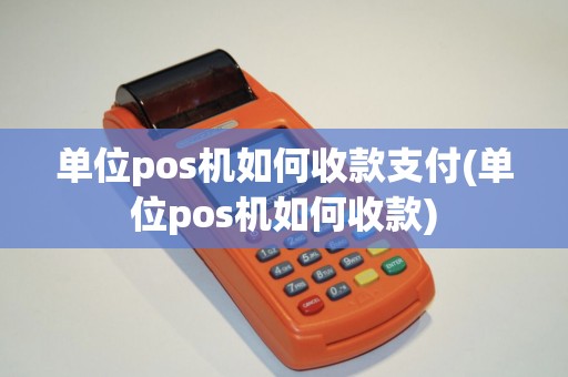 单位pos机如何收款支付(单位pos机如何收款)