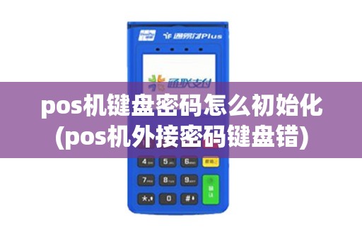 pos机键盘密码怎么初始化(pos机外接密码键盘错)
