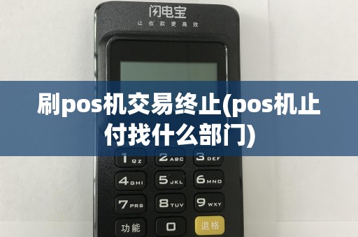 刷pos机交易终止(pos机止付找什么部门)