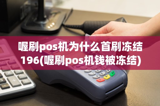 喔刷pos机为什么首刷冻结196(喔刷pos机钱被冻结)