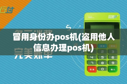 冒用身份办pos机(盗用他人信息办理pos机)