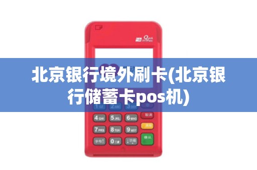 北京银行境外刷卡(北京银行储蓄卡pos机)
