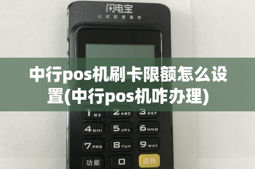 中行pos机刷卡限额怎么设置(中行pos机咋办理)