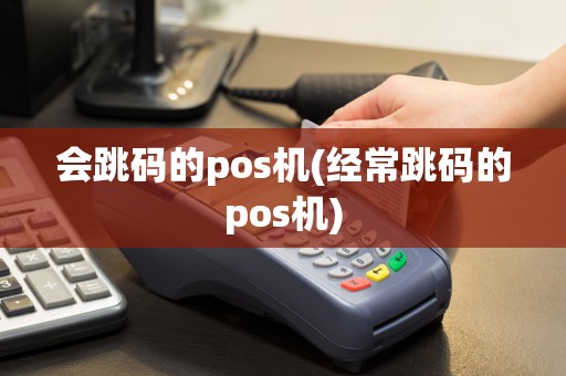 会跳码的pos机(经常跳码的pos机)