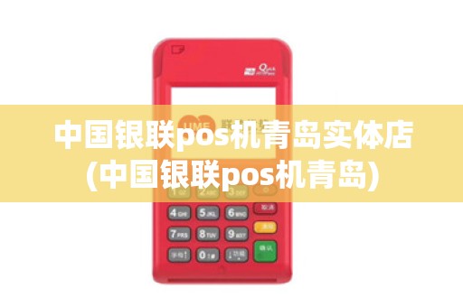 中国银联pos机青岛实体店(中国银联pos机青岛)