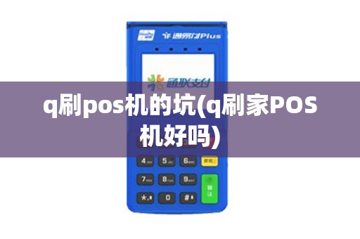 q刷pos机的坑(q刷家POS机好吗)