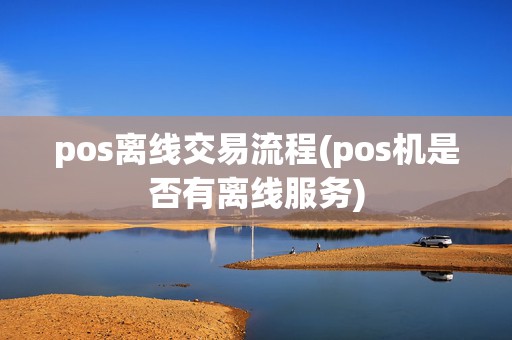 pos离线交易流程(pos机是否有离线服务)