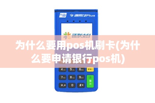 为什么要用pos机刷卡(为什么要申请银行pos机)