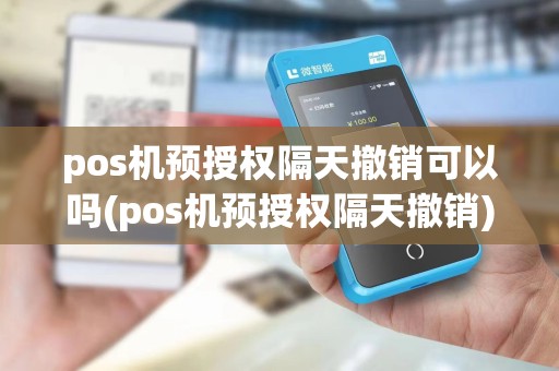 pos机预授权隔天撤销可以吗(pos机预授权隔天撤销)