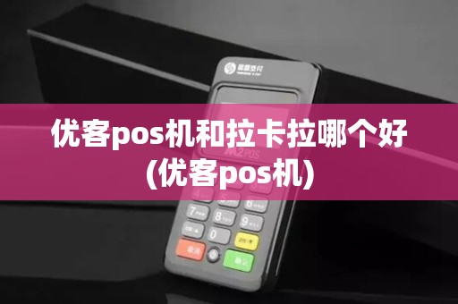 优客pos机和拉卡拉哪个好(优客pos机)
