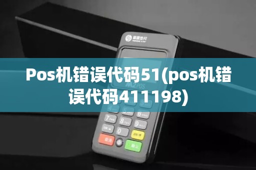 Pos机错误代码51(pos机错误代码411198)