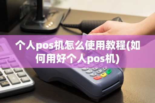 个人pos机怎么使用教程(如何用好个人pos机)