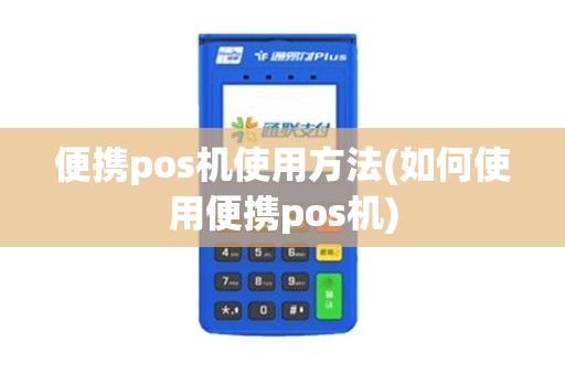 便携pos机使用方法(如何使用便携pos机)