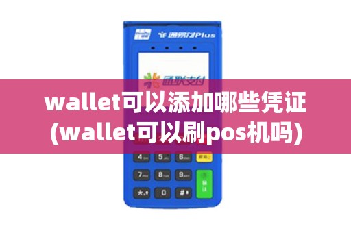 wallet可以添加哪些凭证(wallet可以刷pos机吗)