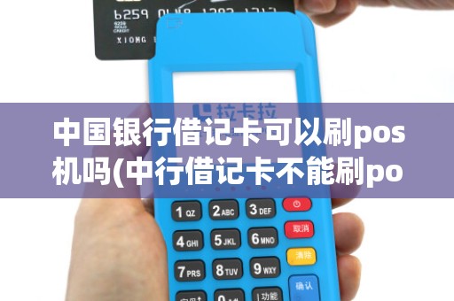 中国银行借记卡可以刷pos机吗(中行借记卡不能刷pos机)