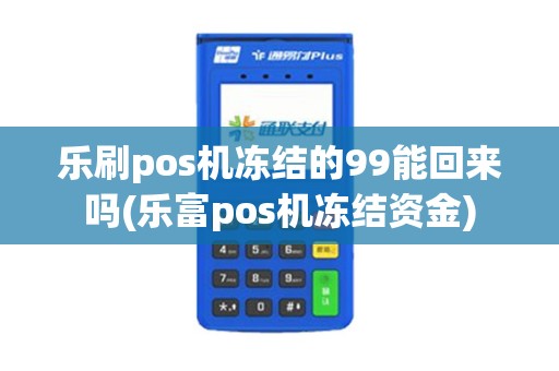 乐刷pos机冻结的99能回来吗(乐富pos机冻结资金)