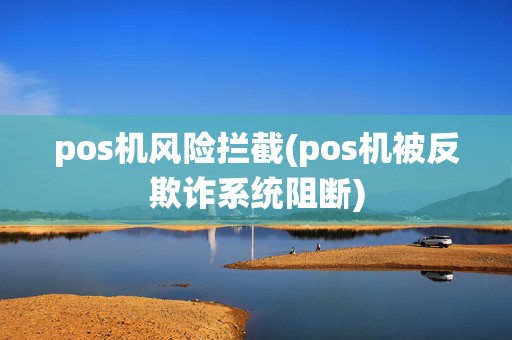 pos机风险拦截(pos机被反欺诈系统阻断)