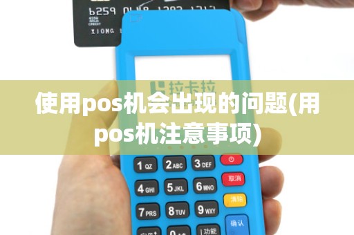 使用pos机会出现的问题(用pos机注意事项)