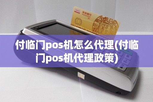 付临门pos机怎么代理(付临门pos机代理政策)