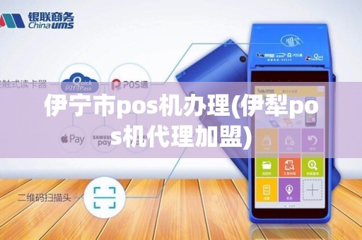 伊宁市pos机办理(伊犁pos机代理加盟)