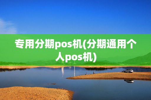 专用分期pos机(分期通用个人pos机)