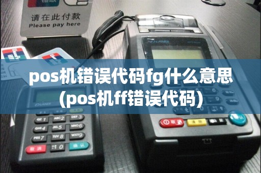 pos机错误代码fg什么意思(pos机ff错误代码)
