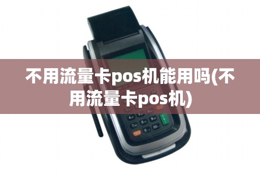 不用流量卡pos机能用吗(不用流量卡pos机)