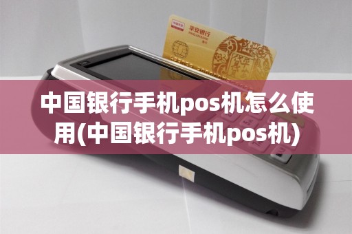中国银行手机pos机怎么使用(中国银行手机pos机)