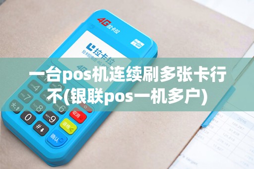 一台pos机连续刷多张卡行不(银联pos一机多户)