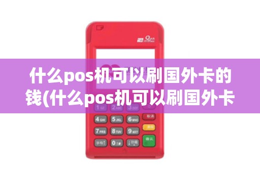 什么pos机可以刷国外卡的钱(什么pos机可以刷国外卡)