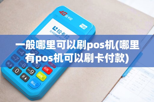 一般哪里可以刷pos机(哪里有pos机可以刷卡付款)
