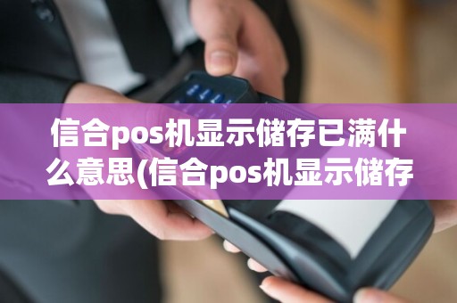 信合pos机显示储存已满什么意思(信合pos机显示储存已满)