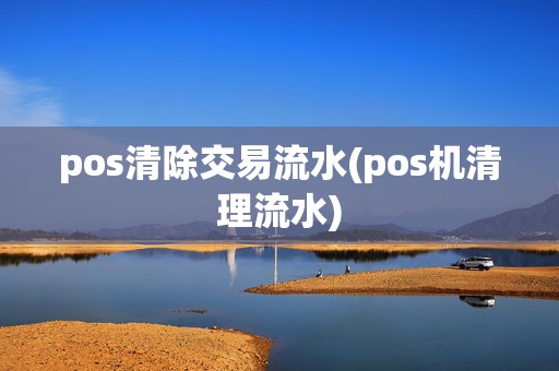 pos清除交易流水(pos机清理流水)