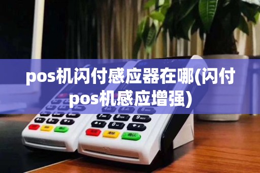 pos机闪付感应器在哪(闪付pos机感应增强)