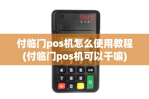付临门pos机怎么使用教程(付临门pos机可以干嘛)
