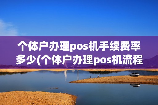 个体户办理pos机手续费率多少(个体户办理pos机流程)