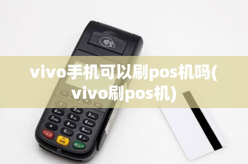 vivo手机可以刷pos机吗(vivo刷pos机)
